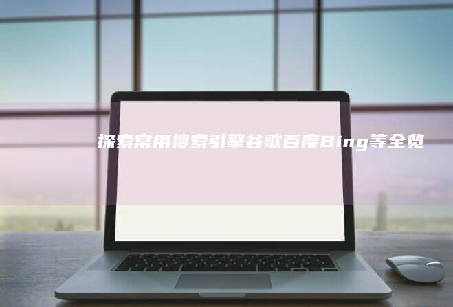 探索常用搜索引擎：谷歌、百度、Bing等全览